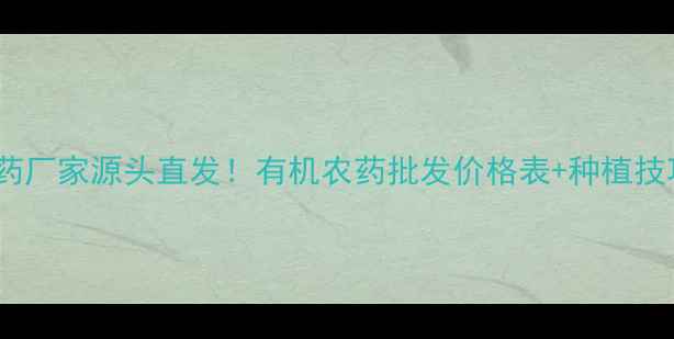 图片 陕西甘肃农药厂家源头直发！有机农药批发价格表+种植技巧全攻略🌾2