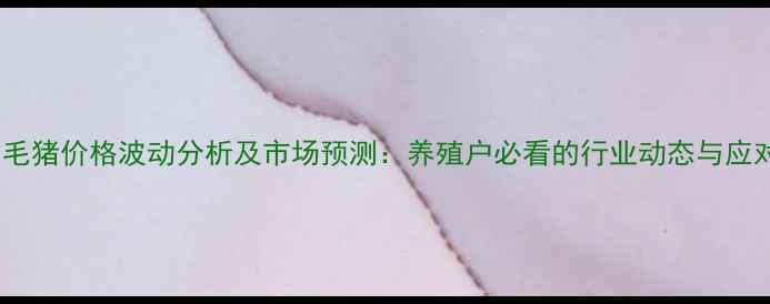 图片 陕西省毛猪价格波动分析及市场预测：养殖户必看的行业动态与应对策略2