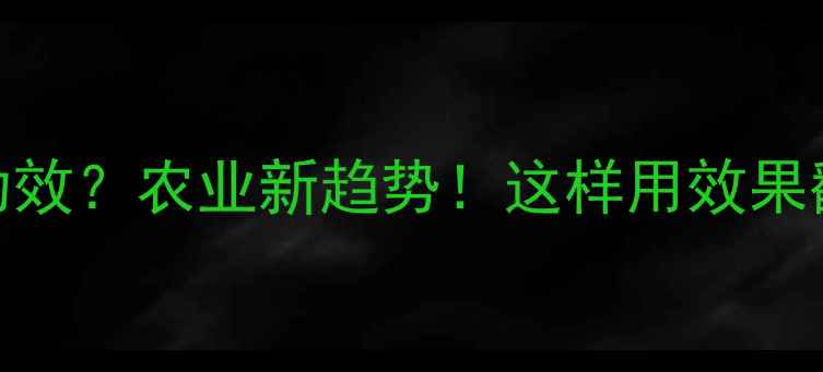 图片 除草剂+调节剂=双重功效？农业新趋势！这样用效果翻倍，附详细使用指南