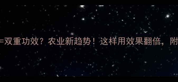 图片 除草剂+调节剂=双重功效？农业新趋势！这样用效果翻倍，附详细使用指南2