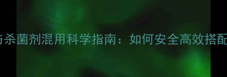 图片 除草剂与杀菌剂混用科学指南：如何安全高效搭配使用？1