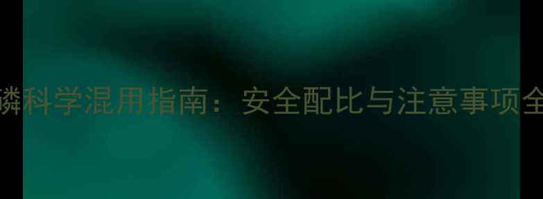 图片 除草剂与甲拌磷科学混用指南：安全配比与注意事项全（附配比表）