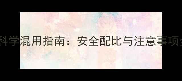 图片 除草剂与甲拌磷科学混用指南：安全配比与注意事项全（附配比表）2