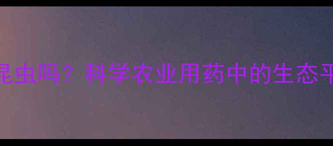 图片 除草剂会毒害昆虫吗？科学农业用药中的生态平衡与安全措施