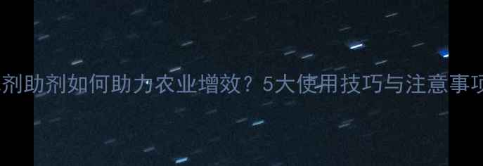 图片 除草剂助剂如何助力农业增效？5大使用技巧与注意事项全2