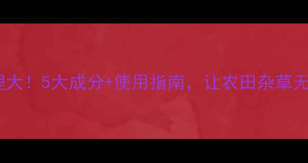 图片 除草剂原理大！5大成分+使用指南，让农田杂草无处遁形！1