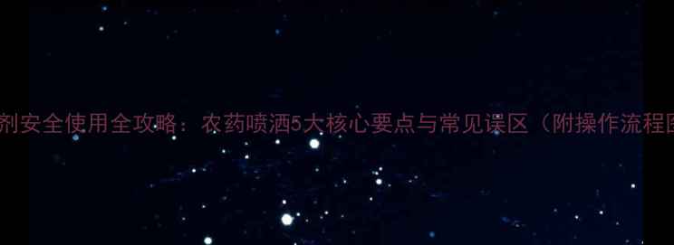 图片 除草剂安全使用全攻略：农药喷洒5大核心要点与常见误区（附操作流程图）1