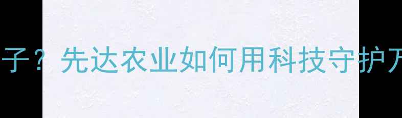 图片 除草剂界的扛把子？先达农业如何用科技守护万亩良田？🌾💪1