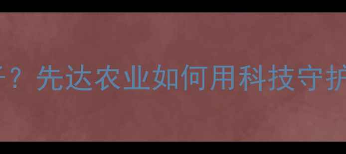 图片 除草剂界的扛把子？先达农业如何用科技守护万亩良田？🌾💪2
