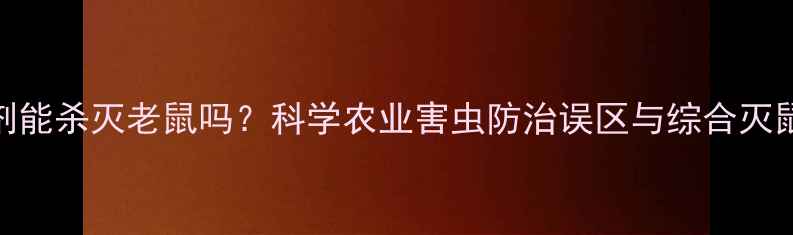 图片 除草剂能杀灭老鼠吗？科学农业害虫防治误区与综合灭鼠方案