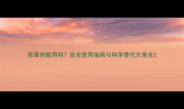 图片 除草剂能用吗？安全使用指南与科学替代方案全2