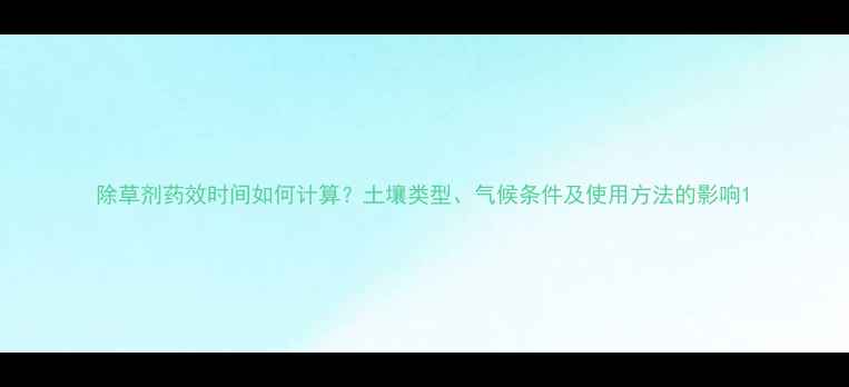 图片 除草剂药效时间如何计算？土壤类型、气候条件及使用方法的影响1