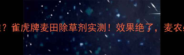 图片 除草难？雀虎牌麦田除草剂实测！效果绝了，麦农必看！