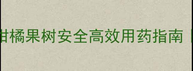 图片 除虫农药新选择｜柑橘果树安全高效用药指南｜有机种植必看干货