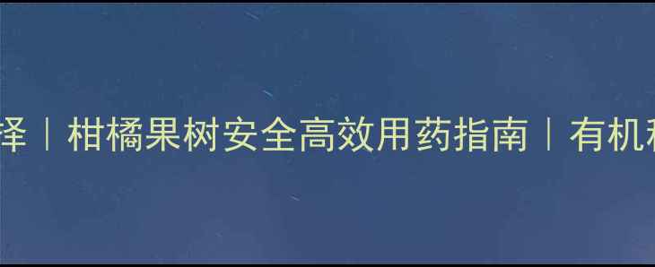 图片 除虫农药新选择｜柑橘果树安全高效用药指南｜有机种植必看干货2