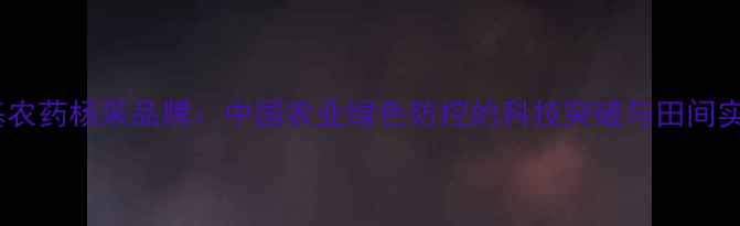 图片 陶瓷基农药杨采品牌：中国农业绿色防控的科技突破与田间实践全2