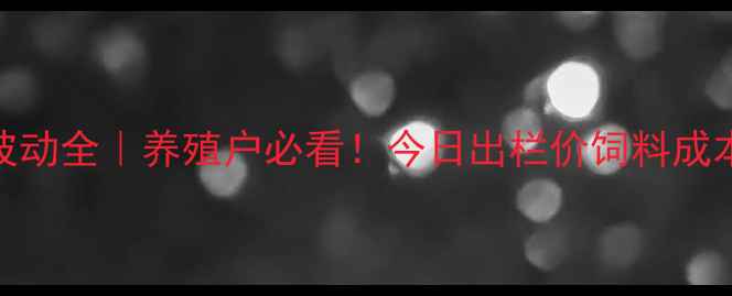 图片 零陵区生猪价格波动全｜养殖户必看！今日出栏价饲料成本收购行情都在这