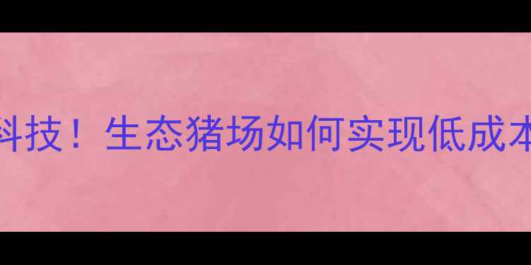 图片 零饲料养殖黑科技！生态猪场如何实现低成本高收益？🐷💡