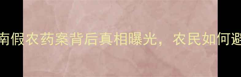 图片 震惊！湖南假农药案背后真相曝光，农民如何避免踩坑？
