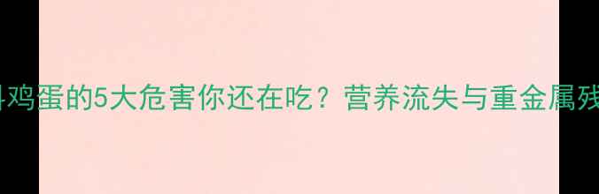 图片 震惊！饲料鸡蛋的5大危害你还在吃？营养流失与重金属残留的真相1