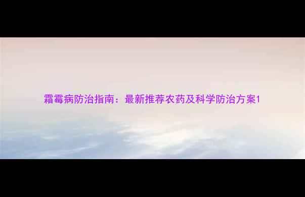 图片 霜霉病防治指南：最新推荐农药及科学防治方案1