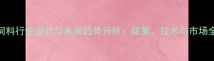 图片 青岛饲料行业现状与未来趋势分析：政策、技术与市场全解读
