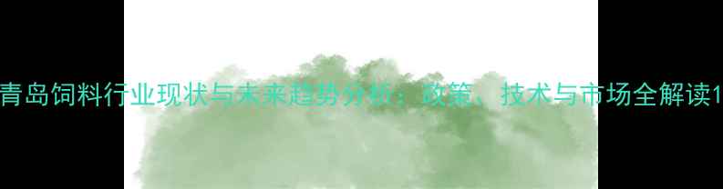 图片 青岛饲料行业现状与未来趋势分析：政策、技术与市场全解读1