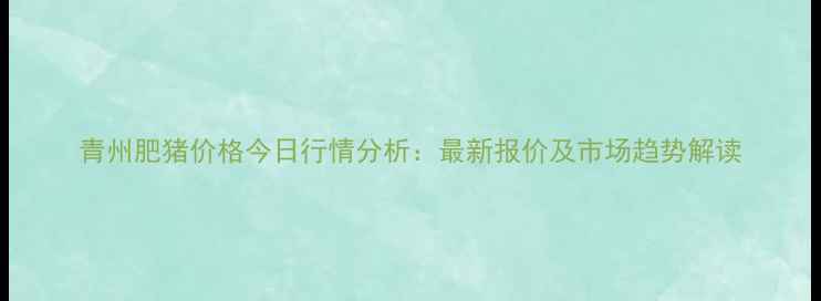 图片 青州肥猪价格今日行情分析：最新报价及市场趋势解读