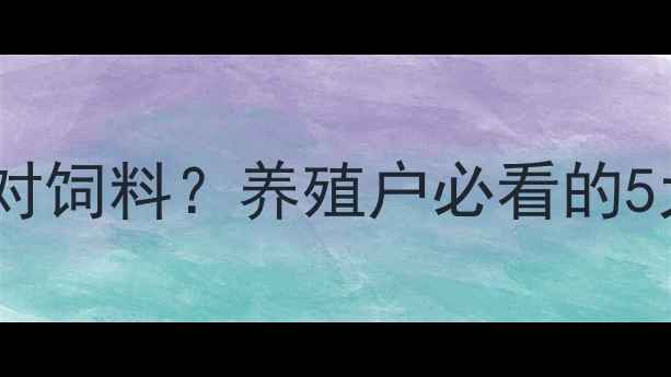 图片 青州金龙饲料：如何选对饲料？养殖户必看的5大核心指标及科学配方1
