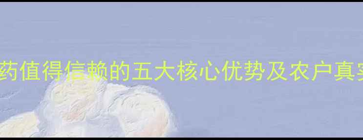 图片 青州鑫星农药值得信赖的五大核心优势及农户真实使用反馈1