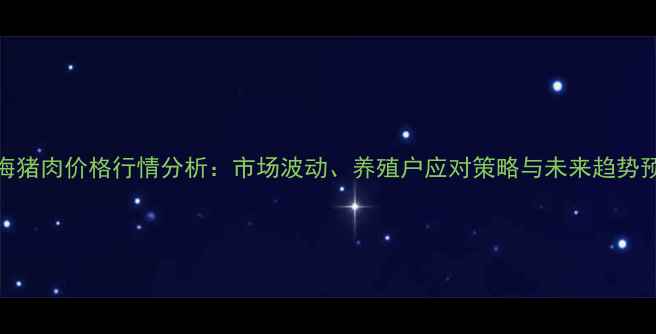 图片 青海猪肉价格行情分析：市场波动、养殖户应对策略与未来趋势预测