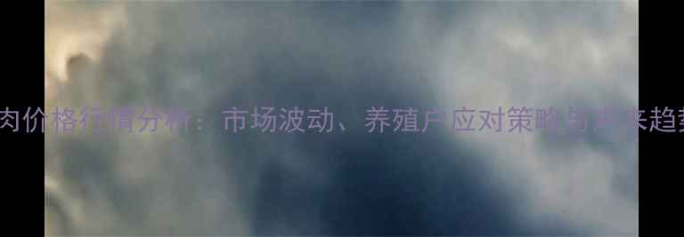 图片 青海猪肉价格行情分析：市场波动、养殖户应对策略与未来趋势预测1