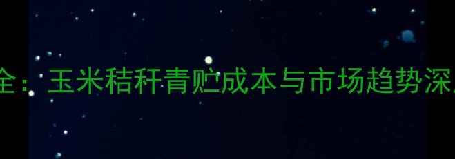 图片 青贮秸秆饲料价格波动全：玉米秸秆青贮成本与市场趋势深度报告（附采购指南）1