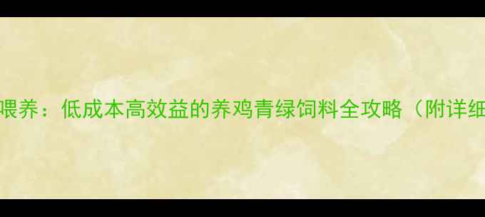 图片 青饲料制作与科学喂养：低成本高效益的养鸡青绿饲料全攻略（附详细配比与操作指南）