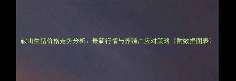 图片 鞍山生猪价格走势分析：最新行情与养殖户应对策略（附数据图表）