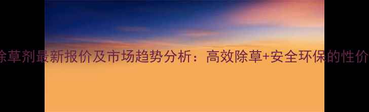 图片 韩乐天除草剂最新报价及市场趋势分析：高效除草+安全环保的性价比之选1