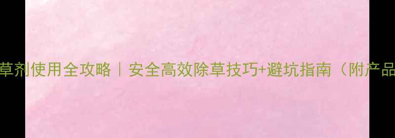 图片 韭菜除草剂使用全攻略｜安全高效除草技巧+避坑指南（附产品清单）