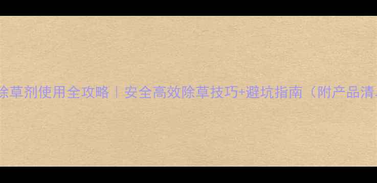 图片 韭菜除草剂使用全攻略｜安全高效除草技巧+避坑指南（附产品清单）2