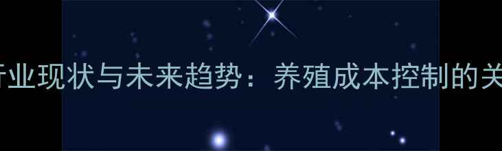 图片 预混合饲料行业现状与未来趋势：养殖成本控制的关键解决方案1
