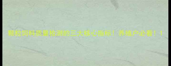 图片 颗粒饲料质量检测的三大核心指标！养殖户必看！1