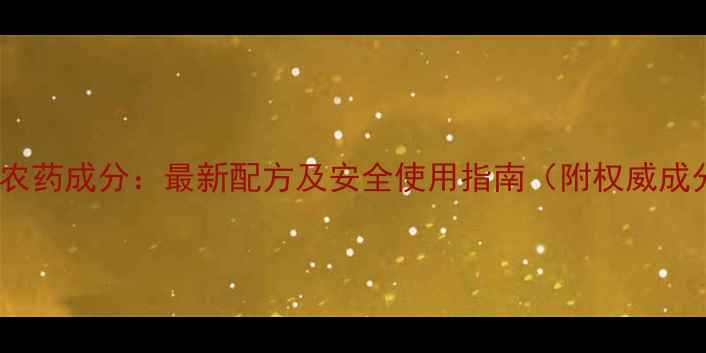 图片 飘甲敌农药成分：最新配方及安全使用指南（附权威成分表）1