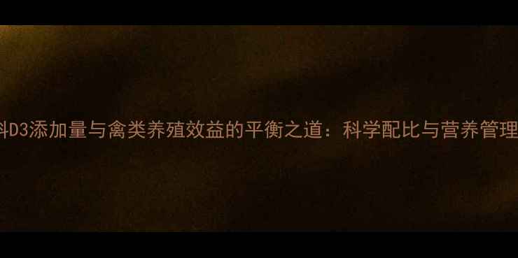 图片 饲料D3添加量与禽类养殖效益的平衡之道：科学配比与营养管理全1