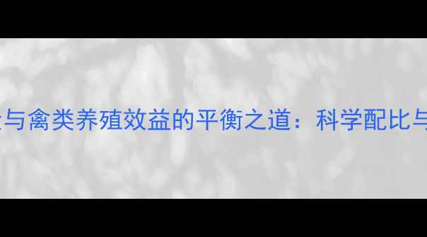 图片 饲料D3添加量与禽类养殖效益的平衡之道：科学配比与营养管理全2