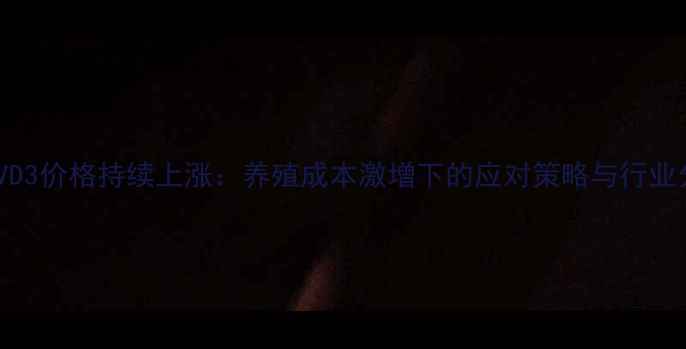 图片 饲料VD3价格持续上涨：养殖成本激增下的应对策略与行业分析1