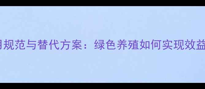 图片 饲料中抗生素使用规范与替代方案：绿色养殖如何实现效益与安全的平衡？2