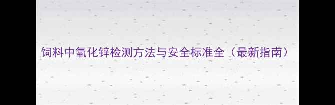 图片 饲料中氧化锌检测方法与安全标准全（最新指南）