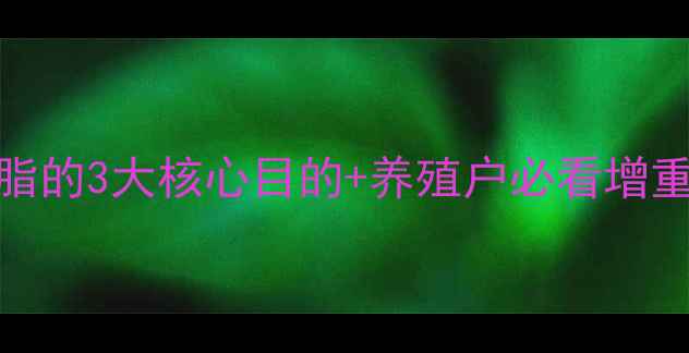图片 饲料中添加油脂的3大核心目的+养殖户必看增重速度提升指南