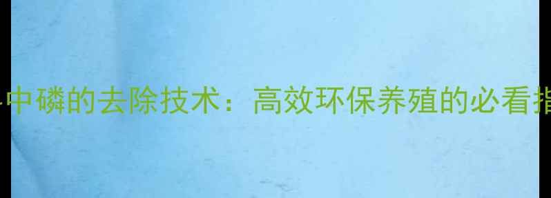 图片 饲料中磷的去除技术：高效环保养殖的必看指南2