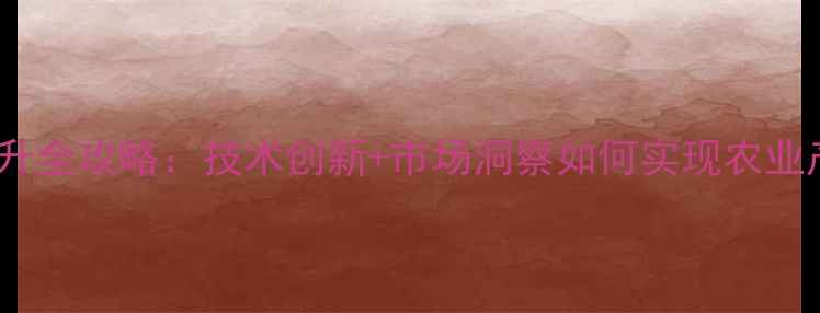 图片 饲料产品附加值提升全攻略：技术创新+市场洞察如何实现农业产业链价值倍增？1