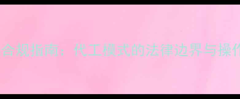 图片 饲料代加工合规指南：代工模式的法律边界与操作规范深度1